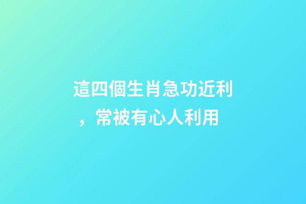 這四個生肖急功近利，常被有心人利用